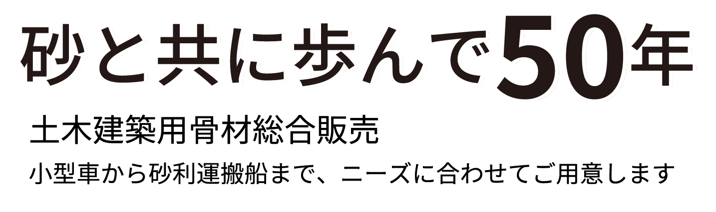 砂と共に歩んで50年 土木建築用骨材総合販売小型車から砂利運搬船まで、ニーズに合わせてご用意します